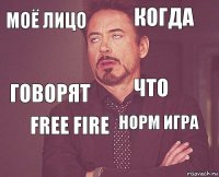 Моё лицо когда говорят  норм игра что Free Fire   