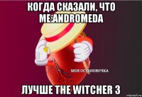 когда сказали, что me:andromeda лучше the witcher 3