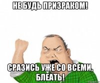 не будь призраком! сразись уже со всеми, блеать!