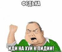 федька иди на хуй к лидии!