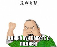 федька иди на хуй вместе с лидией!