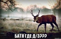  батя где д/з???