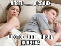 опять ……… о своих шестое …(((((… жизнь кончена