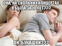 она: на скольких концертах я была за 10 лет??? он: букашки???