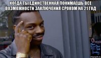 когда ты единственная понимаешь все возможности заключения сроком на 21 год 