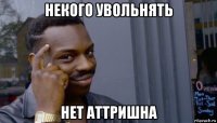 некого увольнять нет аттришна