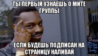 ты первый узнаешь о мите группы если будешь подписан на страницу наливай