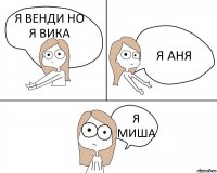 Я ВЕНДИ НО Я ВИКА Я АНЯ Я МИША