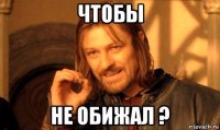 чтобы не обижал ?