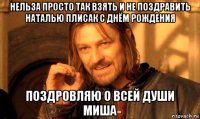 нельза просто так взять и не поздравить наталью плисак с днём рождения поздровляю о всей души миша