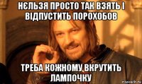 нєльзя просто так взять і відпустить порохобов треба кожному вкрутить лампочку