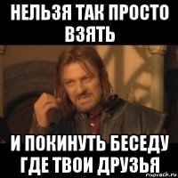 нельзя так просто взять и покинуть беседу где твои друзья