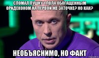 сломал пушку 1 лвла обогащенным оридеконом на первой же заточке? но как? необъяснимо, но факт