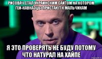 рисовач стал украинским сайтом на котором геи-кавказцы пристают к мальчикам я это проверять не буду потому что натурал на хайпе