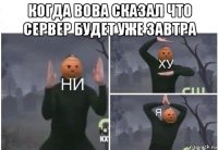 когда вова сказал что сервер будет уже завтра 