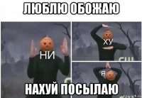 люблю обожаю нахуй посылаю