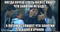 когда хочеш спать но все пишут что занятий не будет а потом все пишут что занятий скгодня 8 уроков