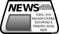 Лэра, это малая стерва. Которою я люблю, коза моя Воня, сегодня обиделась на Андрея, муррр. Не грусти, детка, я зе рядом, лав. Обняла