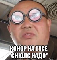  конор на тусе "снюлс надо"