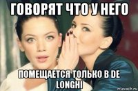 говорят что у него помещается только в de longhi