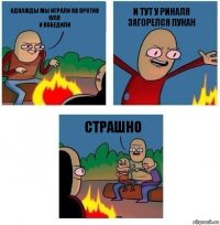 Однажды мы играли кв против WAR
И ПОБЕДИЛИ И ТУТ У РИНАЛЯ ЗАГОРЕЛСЯ ПУКАН СТРАШНО