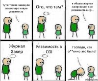 Тут в тусево закинули ссылку про новую уязвимость Ого, что там? в общем журнал хакер пишет про уязвимость в cgi... Журнал Хакер Уязвимость в CGI Господи, как о**енно это было!