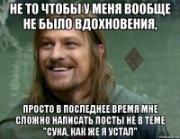 не то чтобы у меня вообще не было вдохновения, просто в последнее время мне сложно написать посты не в теме "сука, как же я устал"