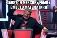 занятся mercury family вместо математики 