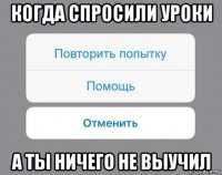 когда спросили уроки а ты ничего не выучил