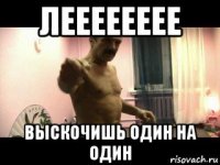 лееееееее выскочишь один на один