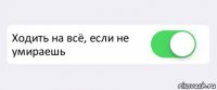  Ходить на всё, если не умираешь 