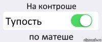 На контроше Тупость по матеше