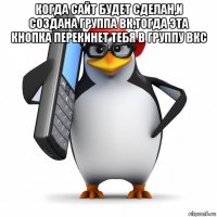 когда сайт будет сделан,и создана группа вк,тогда эта кнопка перекинет тебя в группу вкс 