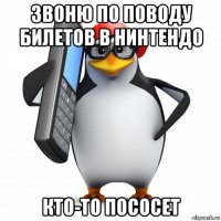 звоню по поводу билетов в нинтендо кто-то пососет