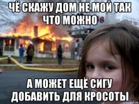 чё скажу дом не мой так что можно а может ещё сигу добавить для кросоты