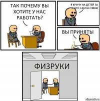 Так почему вы хотите у нас работать? Я кричу на детей за то что сам не умею Вы приняты Физруки