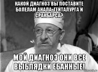 какой диагноз вы поставите болелам анала, гейталурга и сракбарса? мой диагноз они все выблядки ебанные!