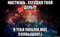 настюшь , сегодня твой день!!! я тебя люблю,моё солнышко!:)