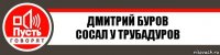 Дмитрий Буров
Сосал у трубадуров