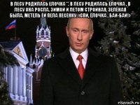 в лесу родилась елочка ". в лесу родилась ёлочка , в лесу она росла. зимой и летом стройная, зелёная была. метель ей пела песенку: «спи, ёлочка , бай-бай!» 