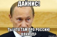 дайнис! ты что там про россию вякнул?