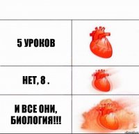 5 уроков Нет, 8 . И все они, БИОЛОГИЯ!!!