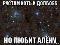 рустам хоть и долбоеб но любит алёну