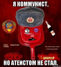 я коммунист, но атеистом не стал.