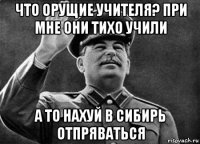 что орущие учителя? при мне они тихо учили а то нахуй в сибирь отпряваться