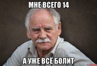 мне всего 14 а уже всё болит