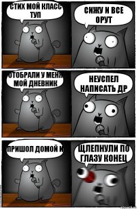 стих мой класс туп сижу и все орут отобрали у меня мой дневник неуспел написать др пришол домой и щлепнули по глазу конец