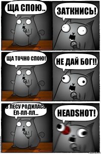 ща спою.. заткнись! ща точно спою! не дай Бог!! В лесу родилась ёл-лл-лл... HEADSHOT!