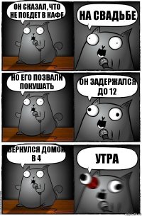 Он сказал, что не поедет в кафе на свадьбе Но его позвали покушать Он задержался до 12 Вернулся домой в 4 Утра