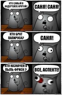 Кто самый в андертейле крутой? Саня! Саня! Кто брат папируса? Саня! Кто назначен в пыль Фриск ? Все, аспекте!